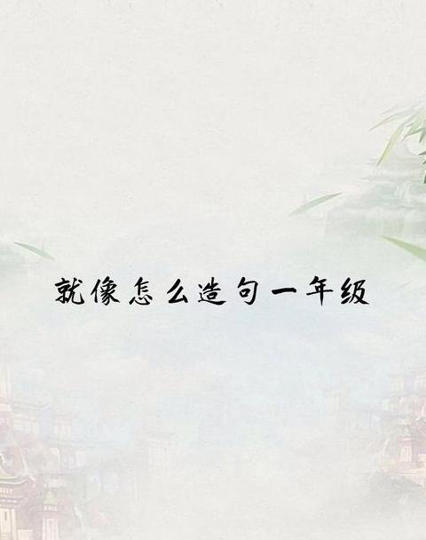 一年级语文：巧妙运用就像造句